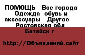 ПОМОЩЬ - Все города Одежда, обувь и аксессуары » Другое   . Ростовская обл.,Батайск г.